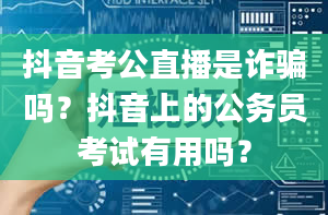 抖音考公直播是诈骗吗？抖音上的公务员考试有用吗？