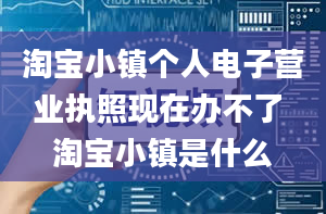 淘宝小镇个人电子营业执照现在办不了 淘宝小镇是什么