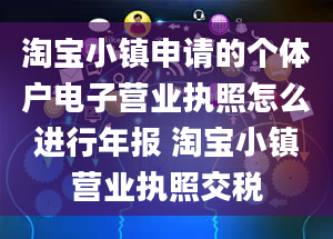 淘宝小镇申请的个体户电子营业执照怎么进行年报 淘宝小镇营业执照交税