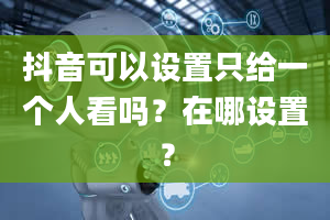 抖音可以设置只给一个人看吗？在哪设置？