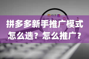 拼多多新手推广模式怎么选？怎么推广？