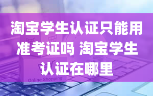 淘宝学生认证只能用准考证吗 淘宝学生认证在哪里