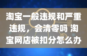 淘宝一般违规和严重违规，会清零吗 淘宝网店被扣分怎么办