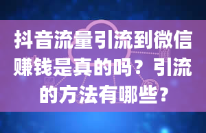 抖音流量引流到微信赚钱是真的吗？引流的方法有哪些？