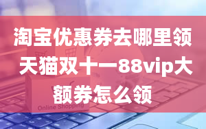 淘宝优惠券去哪里领 天猫双十一88vip大额券怎么领