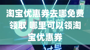 淘宝优惠券去哪免费领取 哪里可以领淘宝优惠券