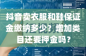 抖音卖衣服和鞋保证金缴纳多少？增加类目还要押金吗？