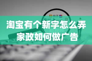 淘宝有个新字怎么弄 家政如何做广告