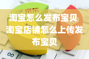 淘宝怎么发布宝贝 淘宝店铺怎么上传发布宝贝