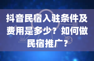 抖音民宿入驻条件及费用是多少？如何做民宿推广？