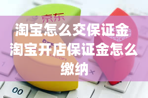 淘宝怎么交保证金 淘宝开店保证金怎么缴纳