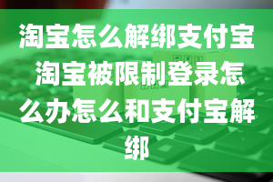 淘宝怎么解绑支付宝 淘宝被限制登录怎么办怎么和支付宝解绑