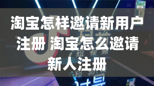 淘宝怎样邀请新用户注册 淘宝怎么邀请新人注册