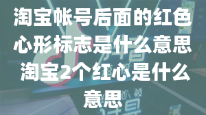 淘宝帐号后面的红色心形标志是什么意思 淘宝2个红心是什么意思