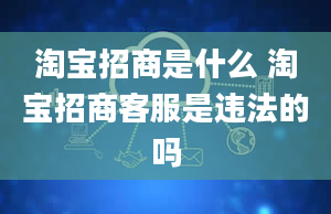 淘宝招商是什么 淘宝招商客服是违法的吗