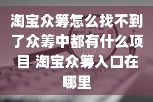 淘宝众筹怎么找不到了众筹中都有什么项目 淘宝众筹入口在哪里