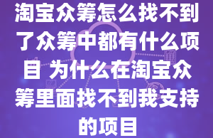 淘宝众筹怎么找不到了众筹中都有什么项目 为什么在淘宝众筹里面找不到我支持的项目