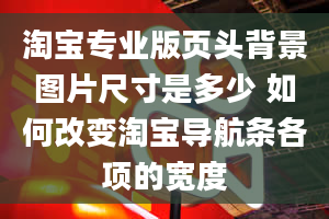 淘宝专业版页头背景图片尺寸是多少 如何改变淘宝导航条各项的宽度