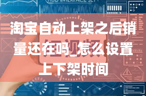 淘宝自动上架之后销量还在吗_怎么设置上下架时间