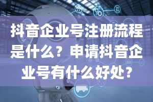 抖音企业号注册流程是什么？申请抖音企业号有什么好处？