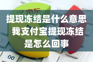 提现冻结是什么意思 我支付宝提现冻结是怎么回事