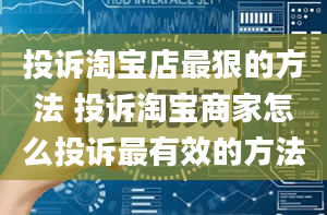 投诉淘宝店最狠的方法 投诉淘宝商家怎么投诉最有效的方法