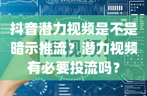 抖音潜力视频是不是暗示推流？潜力视频有必要投流吗？