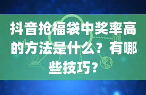 抖音抢福袋中奖率高的方法是什么？有哪些技巧？