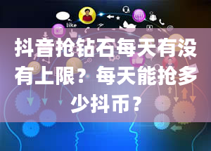 抖音抢钻石每天有没有上限？每天能抢多少抖币？