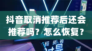 抖音取消推荐后还会推荐吗？怎么恢复？