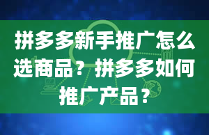 拼多多新手推广怎么选商品？拼多多如何推广产品？