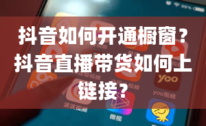 抖音如何开通橱窗？抖音直播带货如何上链接？