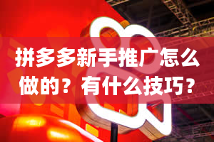 拼多多新手推广怎么做的？有什么技巧？