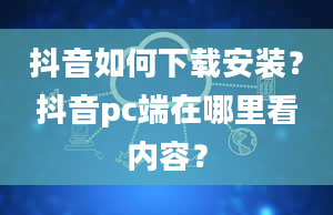 抖音如何下载安装？抖音pc端在哪里看内容？