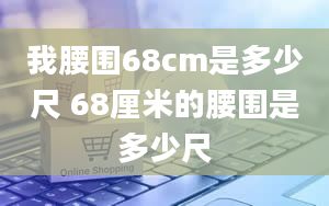 我腰围68cm是多少尺 68厘米的腰围是多少尺