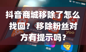 抖音商城移除了怎么找回？ 移除粉丝对方有提示吗？