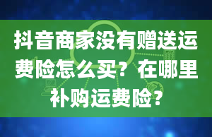 抖音商家没有赠送运费险怎么买？在哪里补购运费险？