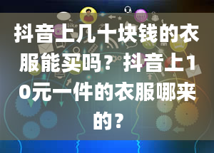 抖音上几十块钱的衣服能买吗？抖音上10元一件的衣服哪来的？