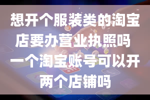 想开个服装类的淘宝店要办营业执照吗 一个淘宝账号可以开两个店铺吗