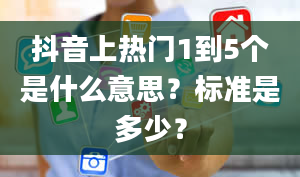 抖音上热门1到5个是什么意思？标准是多少？