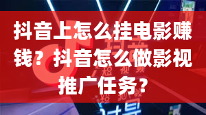 抖音上怎么挂电影赚钱？抖音怎么做影视推广任务？