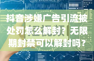 抖音涉嫌广告引流被处罚怎么解封？无限期封禁可以解封吗？