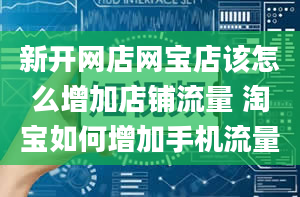 新开网店网宝店该怎么增加店铺流量 淘宝如何增加手机流量