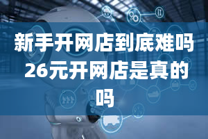 新手开网店到底难吗 26元开网店是真的吗