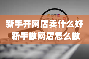 新手开网店卖什么好 新手做网店怎么做