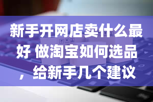 新手开网店卖什么最好 做淘宝如何选品，给新手几个建议