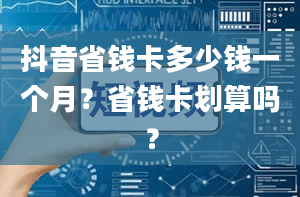 抖音省钱卡多少钱一个月？省钱卡划算吗？