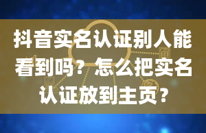 抖音实名认证别人能看到吗？怎么把实名认证放到主页？