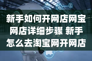 新手如何开网店网宝网店详细步骤 新手怎么去淘宝网开网店