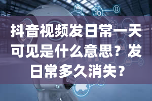 抖音视频发日常一天可见是什么意思？发日常多久消失？